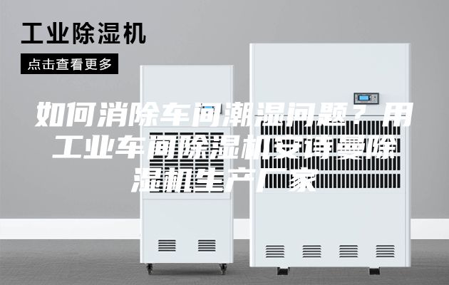 如何消除車間潮濕問(wèn)題？用工業(yè)車間除濕機(jī)安詩(shī)曼除濕機(jī)生產(chǎn)廠家