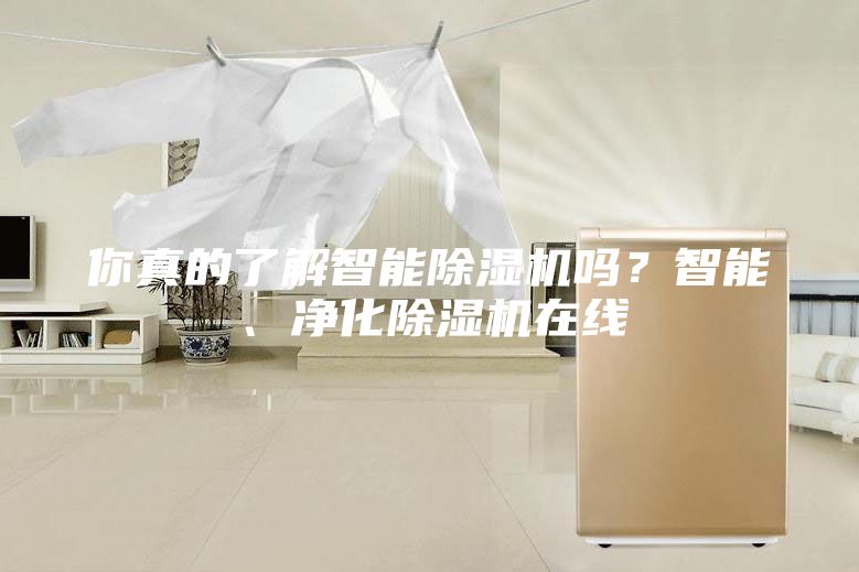 你真的了解智能除濕機(jī)嗎？智能、凈化除濕機(jī)在線