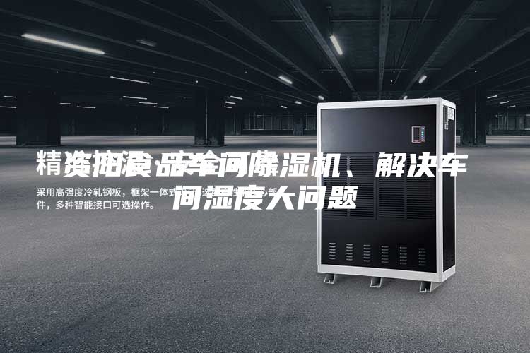 資陽食品車間除濕機、解決車間濕度大問題