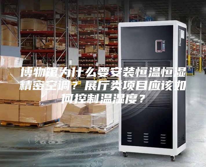 博物館為什么要安裝恒溫恒濕精密空調(diào)？展廳類項目應(yīng)該如何控制溫濕度？