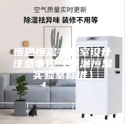 恒溫恒濕實驗室設計注意事項(恒溫恒濕實驗室標準)