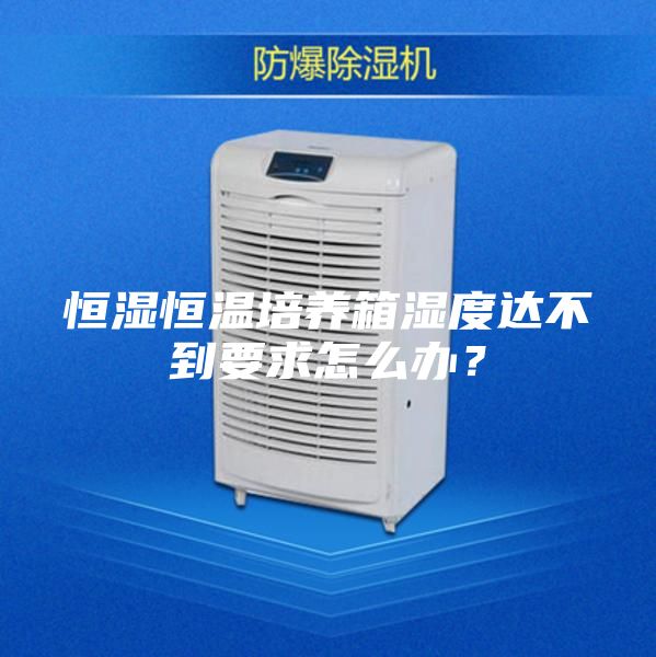 恒濕恒溫培養箱濕度達不到要求怎么辦？