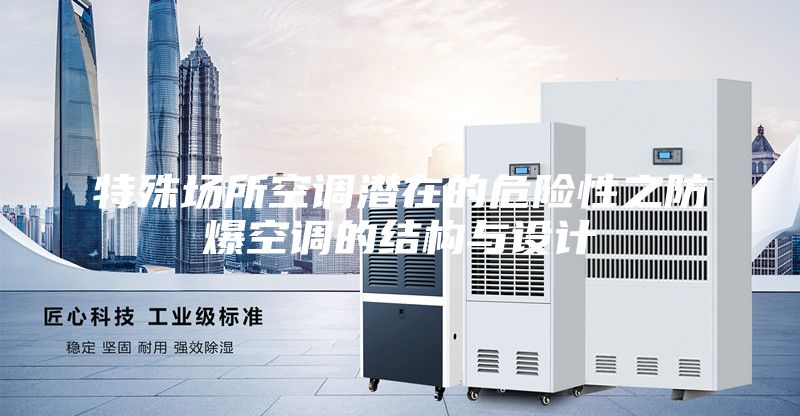特殊場所空調(diào)潛在的危險(xiǎn)性之防爆空調(diào)的結(jié)構(gòu)與設(shè)計(jì)
