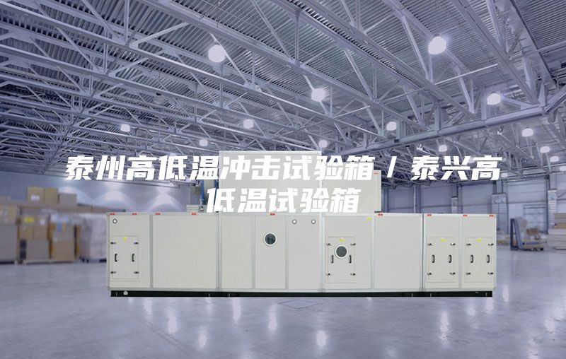 泰州高低溫沖擊試驗(yàn)箱/泰興高低溫試驗(yàn)箱