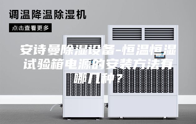 安詩曼除濕設備-恒溫恒濕試驗箱電源的安裝方法有哪幾種？