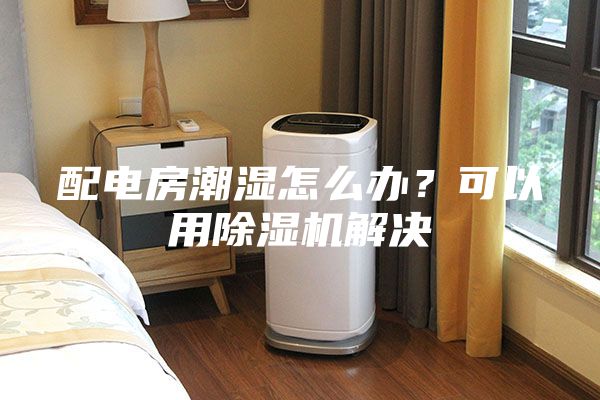 配電房潮濕怎么辦？可以用除濕機解決