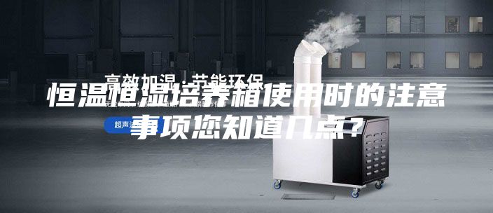 恒溫恒濕培養(yǎng)箱使用時(shí)的注意事項(xiàng)您知道幾點(diǎn)？