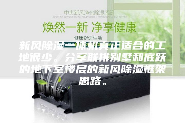 新風除濕一體機真正適合的工地很少。分享聯(lián)排別墅和底躍的地下室樓層的新風除濕框架思路。