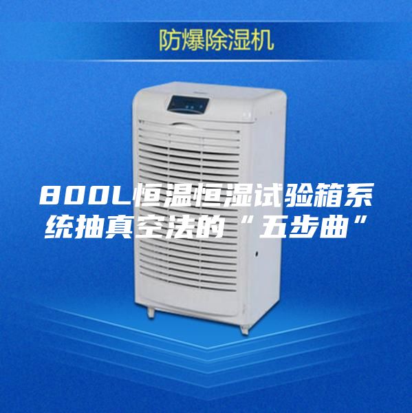 800L恒溫恒濕試驗(yàn)箱系統(tǒng)抽真空法的“五步曲”