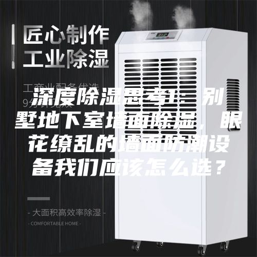 深度除濕思考1：別墅地下室墻面除濕，眼花繚亂的墻面防潮設備我們應該怎么選？