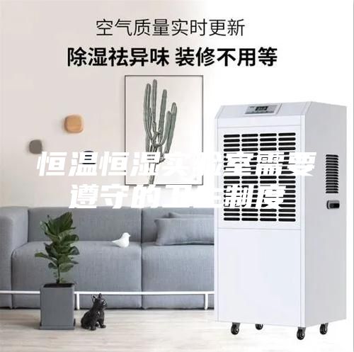 恒溫恒濕實驗室需要遵守的衛(wèi)生制度