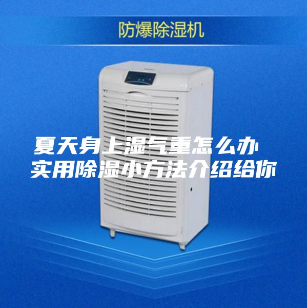 夏天身上濕氣重怎么辦 實(shí)用除濕小方法介紹給你