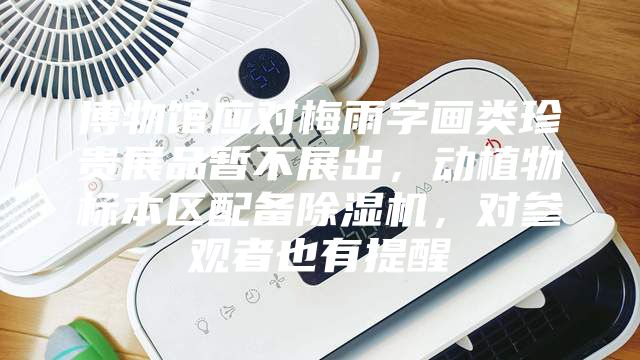 博物館應對梅雨字畫類珍貴展品暫不展出，動植物標本區配備除濕機，對參觀者也有提醒