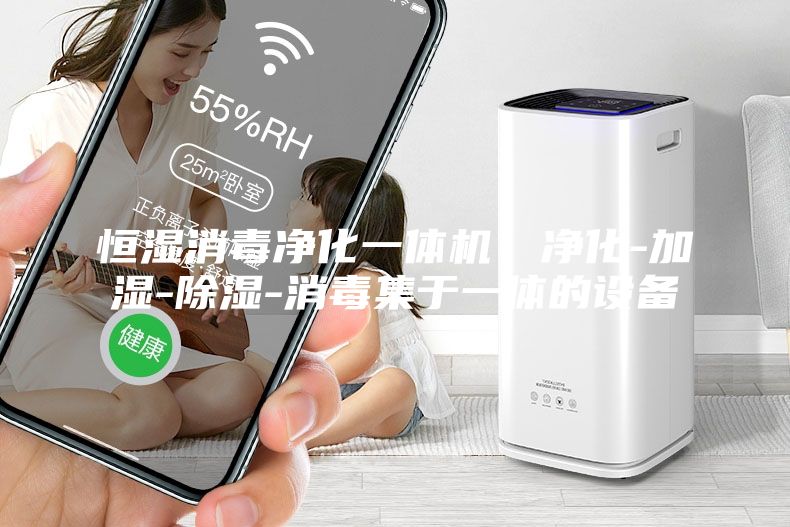 恒濕消毒凈化一體機，凈化-加濕-除濕-消毒集于一體的設備