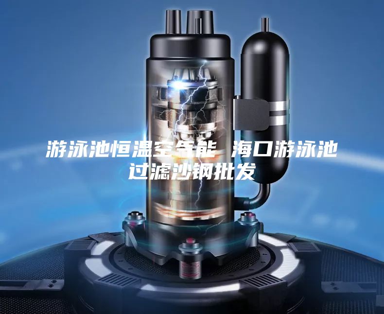 游泳池恒溫空氣能 ?？谟斡境剡^濾沙鋼批發