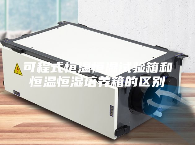 可程式恒溫恒濕試驗箱和恒溫恒濕培養(yǎng)箱的區(qū)別