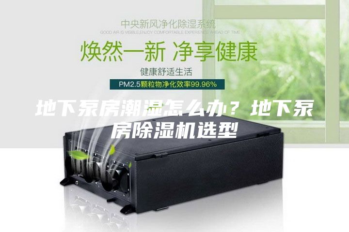 地下泵房潮濕怎么辦？地下泵房除濕機(jī)選型