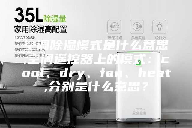 空調除濕模式是什么意思,空調遙控器上的模式：cool、dry、fan、heat,分別是什么意思？
