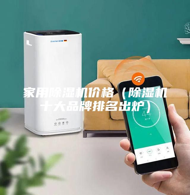 家用除濕機價格(除濕機十大品牌排名出爐)