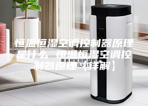 恒溫恒濕空調控制器原理是什么 恒溫恒濕空調控制器原理【詳解】
