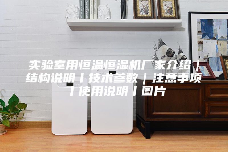 實驗室用恒溫恒濕機廠家介紹|結構說明丨技術參數|注意事項丨使用說明丨圖片