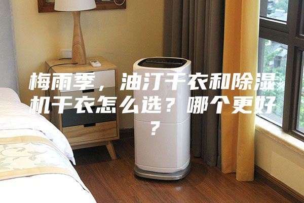 梅雨季,油汀干衣和除濕機干衣怎么選?哪個更好?