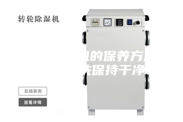 轉輪除濕機的保養方法,經常清洗保持干凈