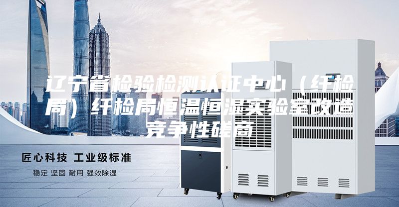 遼寧省檢驗檢測認證中心(纖檢局)纖檢局恒溫恒濕實驗室改造競爭性磋商