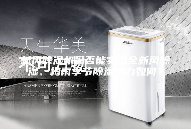 新風(fēng)除濕機(jī)是否能實(shí)現(xiàn)全新風(fēng)除濕、梅雨季節(jié)除濕能力如何？