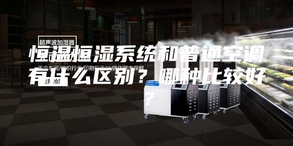 恒溫恒濕系統(tǒng)和普通空調有什么區(qū)別？哪種比較好？