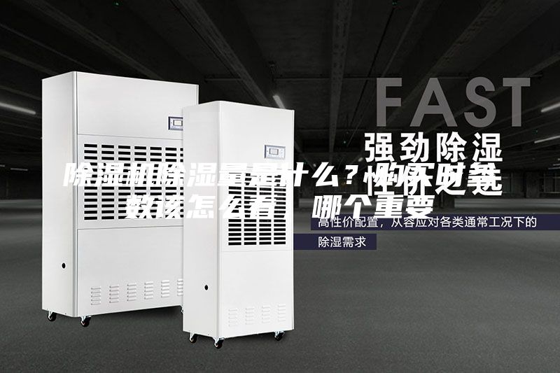 除濕機除濕量是什么？購買時參數(shù)該怎么看，哪個重要