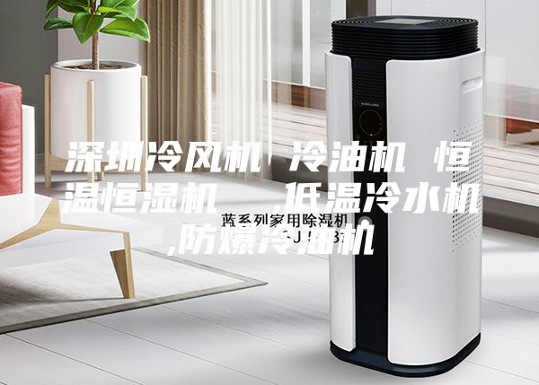 深圳冷風(fēng)機(jī) 冷油機(jī) 恒溫恒濕機(jī)  ,低溫冷水機(jī),防爆冷油機(jī)