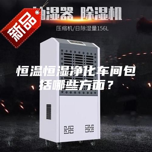 恒溫恒濕凈化車間包括哪些方面？