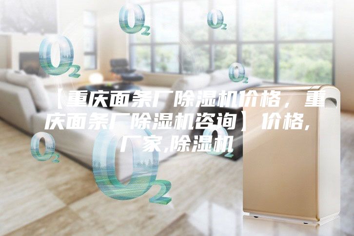 【重慶面條廠除濕機價格，重慶面條廠除濕機咨詢】價格,廠家,除濕機
