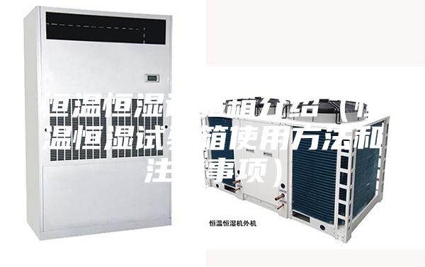 恒溫恒濕試驗箱介紹（恒溫恒濕試驗箱使用方法和注意事項）