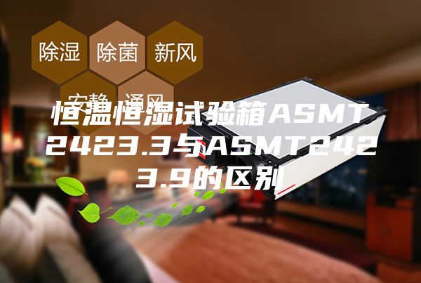 恒溫恒濕試驗(yàn)箱ASMT2423.3與ASMT2423.9的區(qū)別