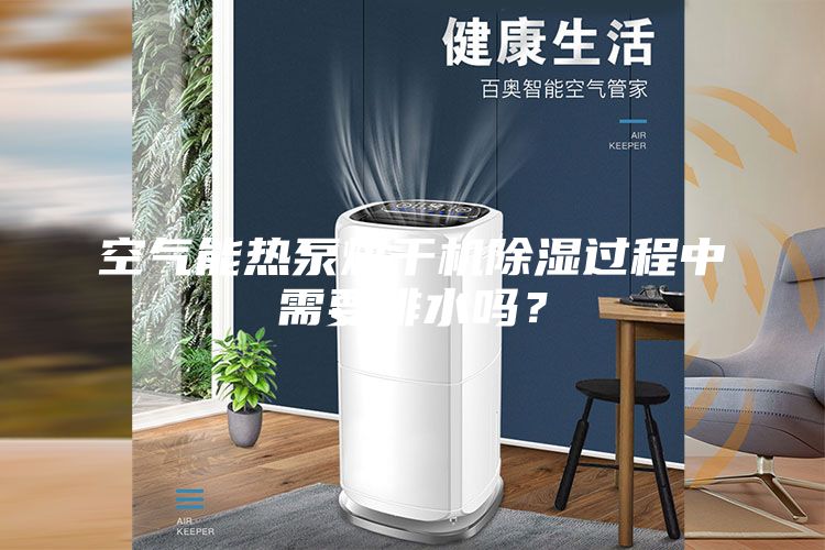 空氣能熱泵烘干機除濕過程中需要排水嗎？