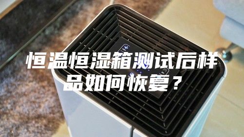 恒溫恒濕箱測試后樣品如何恢復？