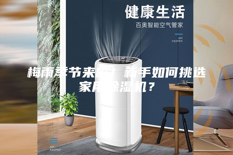 梅雨季節(jié)來臨！新手如何挑選家用除濕機(jī)？