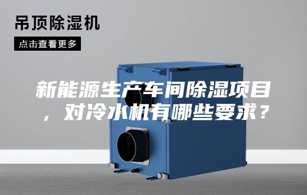 新能源生產(chǎn)車間除濕項(xiàng)目，對(duì)冷水機(jī)有哪些要求？