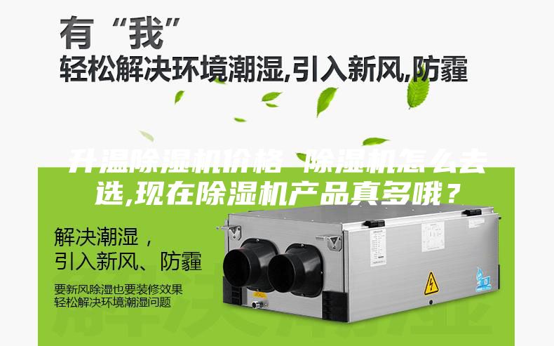 升溫除濕機價格 除濕機怎么去選,現在除濕機產品真多哦？