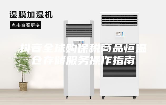 抖音全球購保稅商品恒溫倉存儲服務操作指南