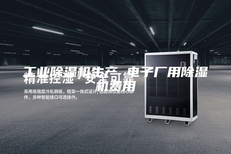 工業(yè)除濕機(jī)生產(chǎn) 電子廠用除濕機(jī)費(fèi)用