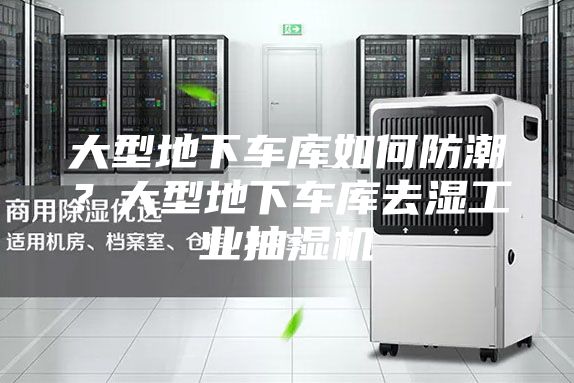 大型地下車庫如何防潮？大型地下車庫去濕工業抽濕機