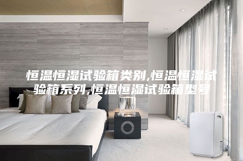 恒溫恒濕試驗(yàn)箱類別,恒溫恒濕試驗(yàn)箱系列,恒溫恒濕試驗(yàn)箱型號