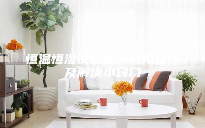 恒溫恒濕試驗箱的常見故障及解決小竅門