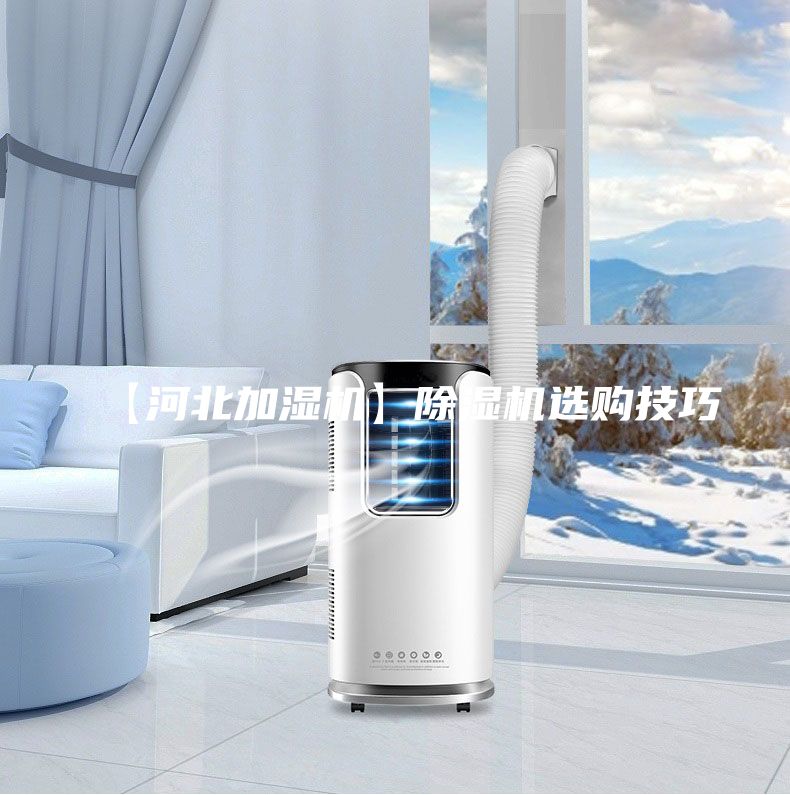 【河北加濕機(jī)】除濕機(jī)選購(gòu)技巧