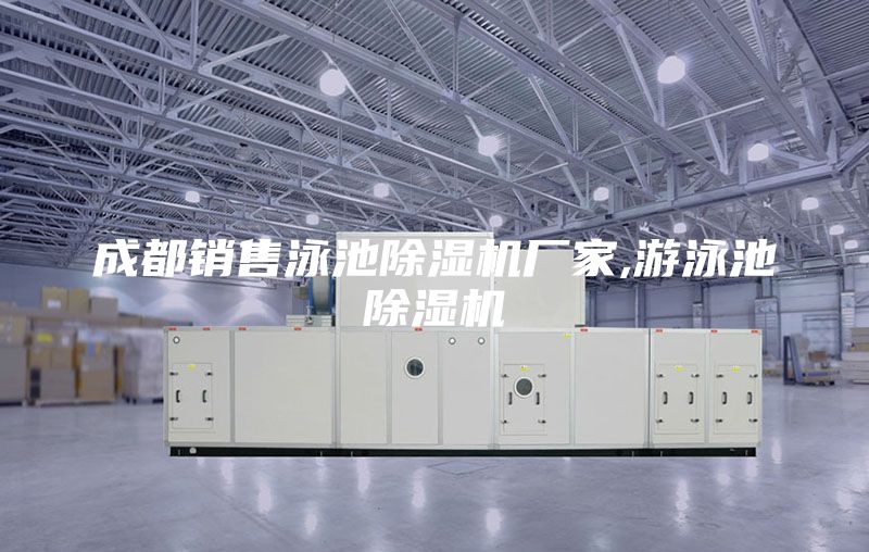 成都銷售泳池除濕機(jī)廠家,游泳池除濕機(jī)