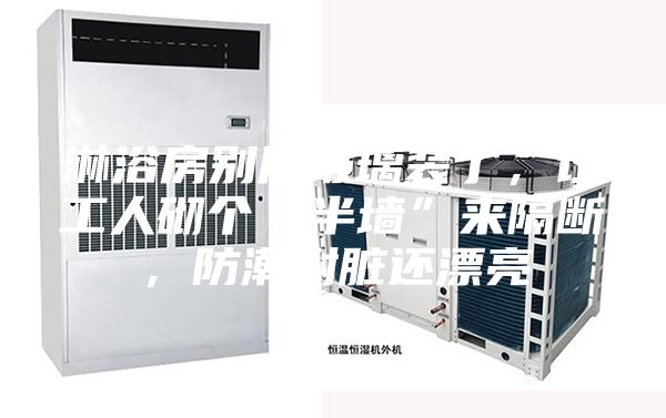 淋浴房別用玻璃裝了，讓工人砌個“半墻”來隔斷，防潮耐臟還漂亮