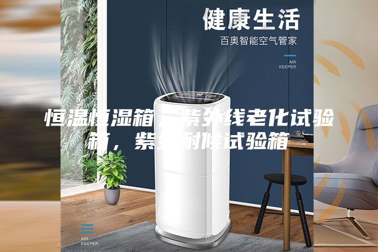 恒溫恒濕箱，紫外線老化試驗(yàn)箱，紫外耐候試驗(yàn)箱